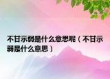 不甘示弱是什么意思呢（不甘示弱是什么意思）