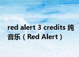 red alert 3 credits 纯音乐（Red Alert）