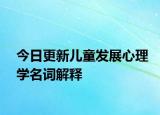 今日更新儿童发展心理学名词解释