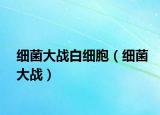 细菌大战白细胞（细菌大战）