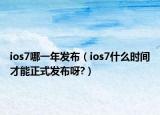 ios7哪一年发布（ios7什么时间才能正式发布呀?）