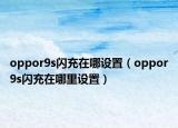 oppor9s闪充在哪设置（oppor9s闪充在哪里设置）