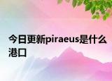 今日更新piraeus是什么港口