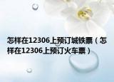 怎样在12306上预订城铁票（怎样在12306上预订火车票）