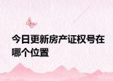 今日更新房产证权号在哪个位置