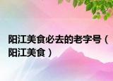 阳江美食必去的老字号（阳江美食）