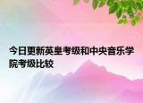今日更新英皇考级和中央音乐学院考级比较