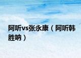 阿听vs张永康（阿听韩胜呐）