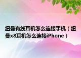 纽曼有线耳机怎么连接手机（纽曼x8耳机怎么连接iPhone）