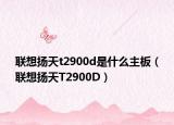 联想扬天t2900d是什么主板（联想扬天T2900D）