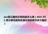 aoc显示器色彩饱和度怎么调（AOC if22 显示屏亮度和色温设置参数为多少最好）