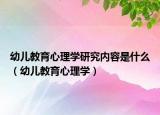 幼儿教育心理学研究内容是什么（幼儿教育心理学）