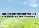 手机电池不耐用是手机问题还是电池问题（手机电池不耐用是什么原因,手机电池不耐用的原因）