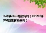 dvi转hdmi有损耗吗（HDMI转DVI效果有损失吗）