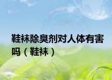 鞋袜除臭剂对人体有害吗（鞋袜）
