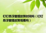 钉钉悬浮窗播放算时间吗（钉钉悬浮窗播放算观看吗）
