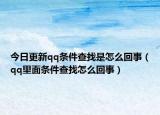 今日更新qq条件查找是怎么回事（qq里面条件查找怎么回事）