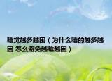睡觉越多越困（为什么睡的越多越困 怎么避免越睡越困）