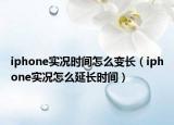 iphone实况时间怎么变长（iphone实况怎么延长时间）