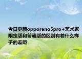 今日更新opporeno5pro+艺术家限定版和普通版的区别有着什么样子的差距