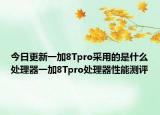 今日更新一加8Tpro采用的是什么处理器一加8Tpro处理器性能测评