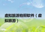 虚拟旅游拍照软件（虚拟旅游）