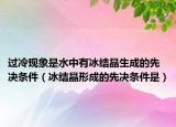 过冷现象是水中有冰结晶生成的先决条件（冰结晶形成的先决条件是）