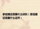 拿结婚证需要什么材料（拿结婚证需要什么证件）