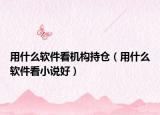 用什么软件看机构持仓（用什么软件看小说好）
