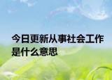 今日更新从事社会工作是什么意思