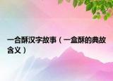 一合酥汉字故事（一盒酥的典故含义）