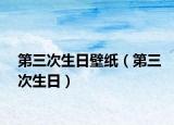 第三次生日壁纸（第三次生日）