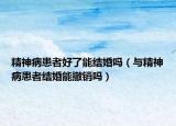 精神病患者好了能结婚吗（与精神病患者结婚能撤销吗）