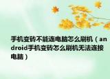 手机变砖不能连电脑怎么刷机（android手机变砖怎么刷机无法连接电脑）
