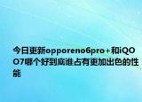 今日更新opporeno6pro+和iQOO7哪个好到底谁占有更加出色的性能