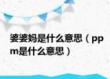 婆婆妈是什么意思（ppm是什么意思）