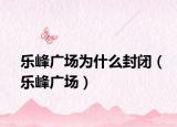 乐峰广场为什么封闭（乐峰广场）