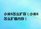 小米6怎么扩容（小米6怎么扩展内存）