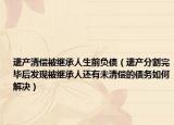 遗产清偿被继承人生前负债（遗产分割完毕后发现被继承人还有未清偿的债务如何解决）