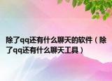 除了qq还有什么聊天的软件（除了qq还有什么聊天工具）