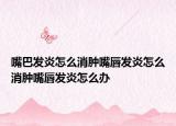 嘴巴发炎怎么消肿嘴唇发炎怎么消肿嘴唇发炎怎么办