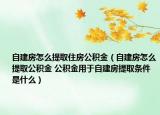 自建房怎么提取住房公积金（自建房怎么提取公积金 公积金用于自建房提取条件是什么）