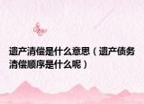 遗产清偿是什么意思（遗产债务清偿顺序是什么呢）