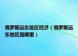 俄罗斯远东地区经济（俄罗斯远东地区指哪里）