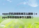 oppo手机微信账单怎么删除（oppo手机微信账单怎么删除）