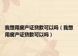 我想用房产证贷款可以吗（我想用房产证贷款可以吗）