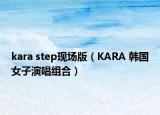 kara step现场版（KARA 韩国女子演唱组合）
