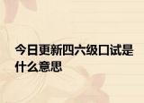 今日更新四六级口试是什么意思