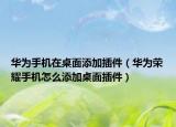 华为手机在桌面添加插件（华为荣耀手机怎么添加桌面插件）