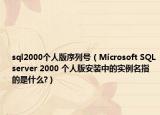 sql2000个人版序列号（Microsoft SQLserver 2000 个人版安装中的实例名指的是什么?）